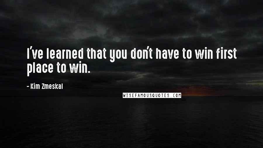 Kim Zmeskal Quotes: I've learned that you don't have to win first place to win.