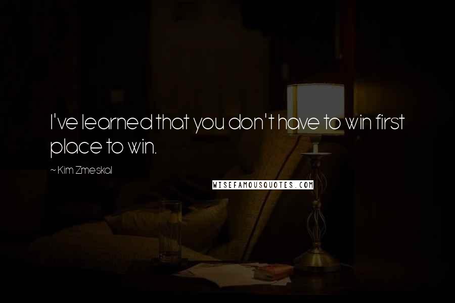 Kim Zmeskal Quotes: I've learned that you don't have to win first place to win.