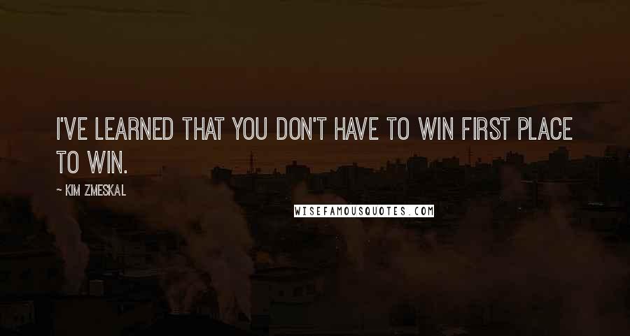 Kim Zmeskal Quotes: I've learned that you don't have to win first place to win.