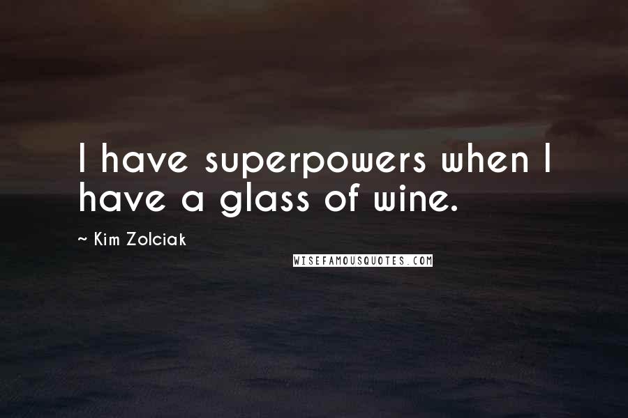 Kim Zolciak Quotes: I have superpowers when I have a glass of wine.