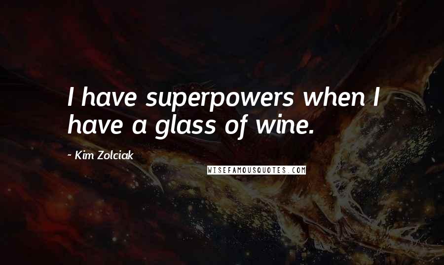 Kim Zolciak Quotes: I have superpowers when I have a glass of wine.