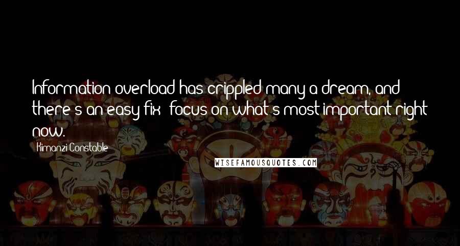 Kimanzi Constable Quotes: Information overload has crippled many a dream, and there's an easy fix: focus on what's most important right now.