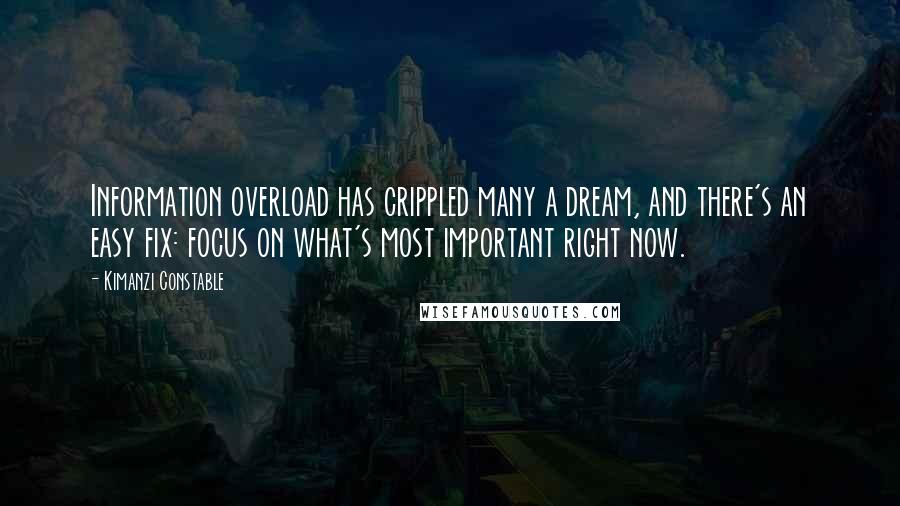 Kimanzi Constable Quotes: Information overload has crippled many a dream, and there's an easy fix: focus on what's most important right now.