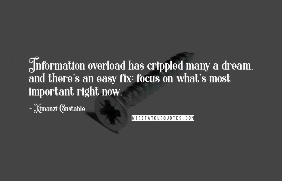 Kimanzi Constable Quotes: Information overload has crippled many a dream, and there's an easy fix: focus on what's most important right now.