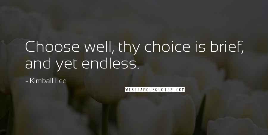 Kimball Lee Quotes: Choose well, thy choice is brief, and yet endless.