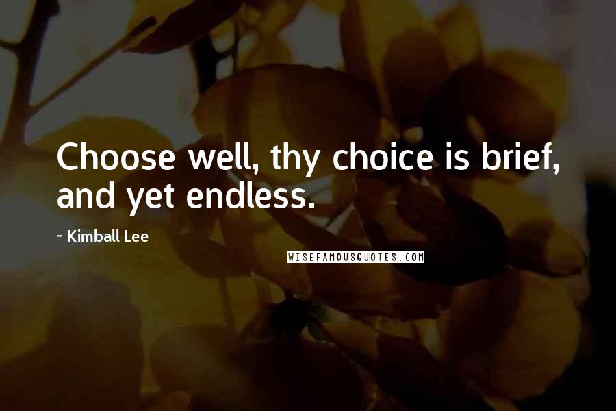 Kimball Lee Quotes: Choose well, thy choice is brief, and yet endless.