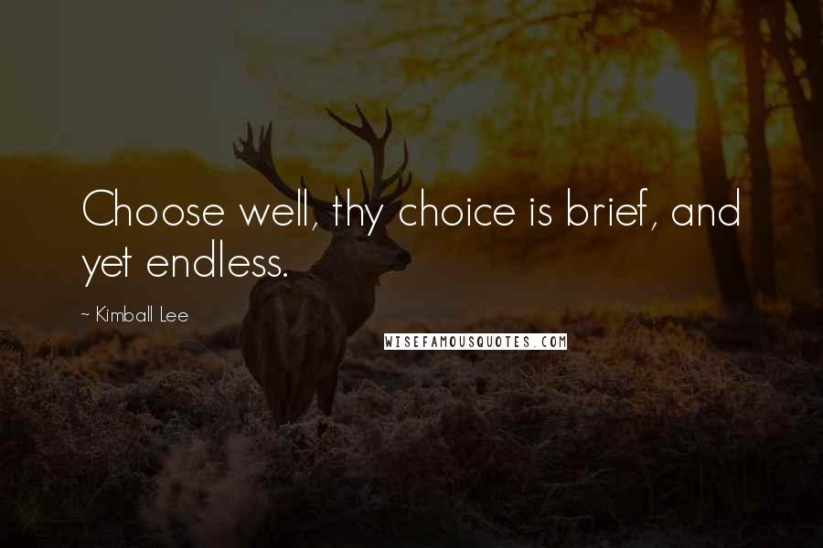 Kimball Lee Quotes: Choose well, thy choice is brief, and yet endless.