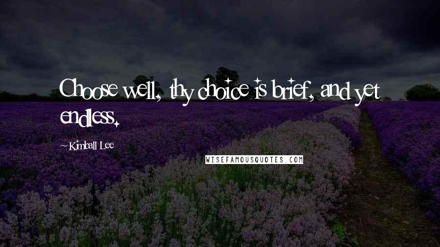 Kimball Lee Quotes: Choose well, thy choice is brief, and yet endless.