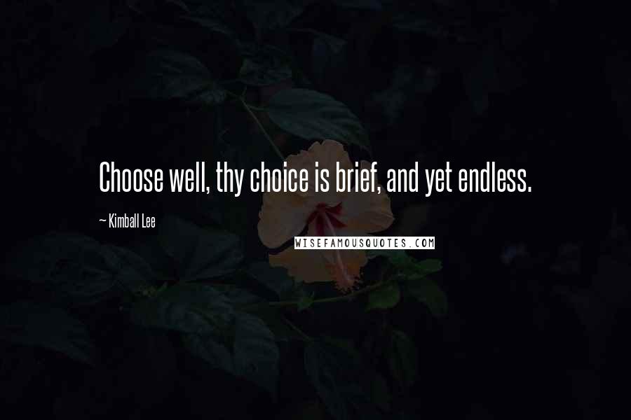 Kimball Lee Quotes: Choose well, thy choice is brief, and yet endless.