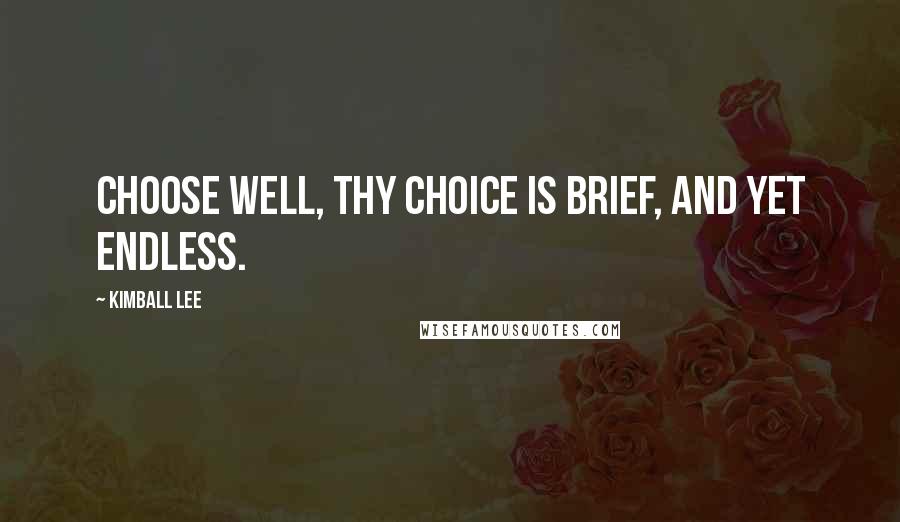 Kimball Lee Quotes: Choose well, thy choice is brief, and yet endless.