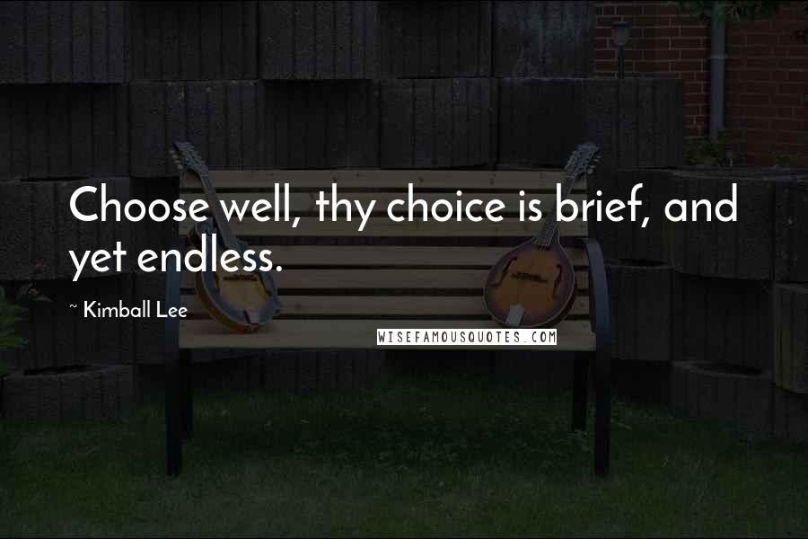 Kimball Lee Quotes: Choose well, thy choice is brief, and yet endless.