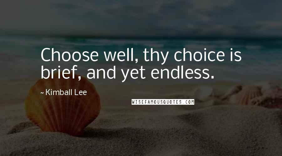 Kimball Lee Quotes: Choose well, thy choice is brief, and yet endless.