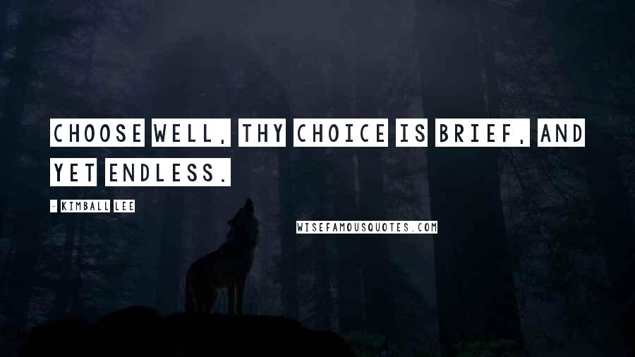 Kimball Lee Quotes: Choose well, thy choice is brief, and yet endless.