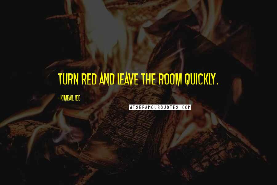 Kimball Lee Quotes: turn red and leave the room quickly.