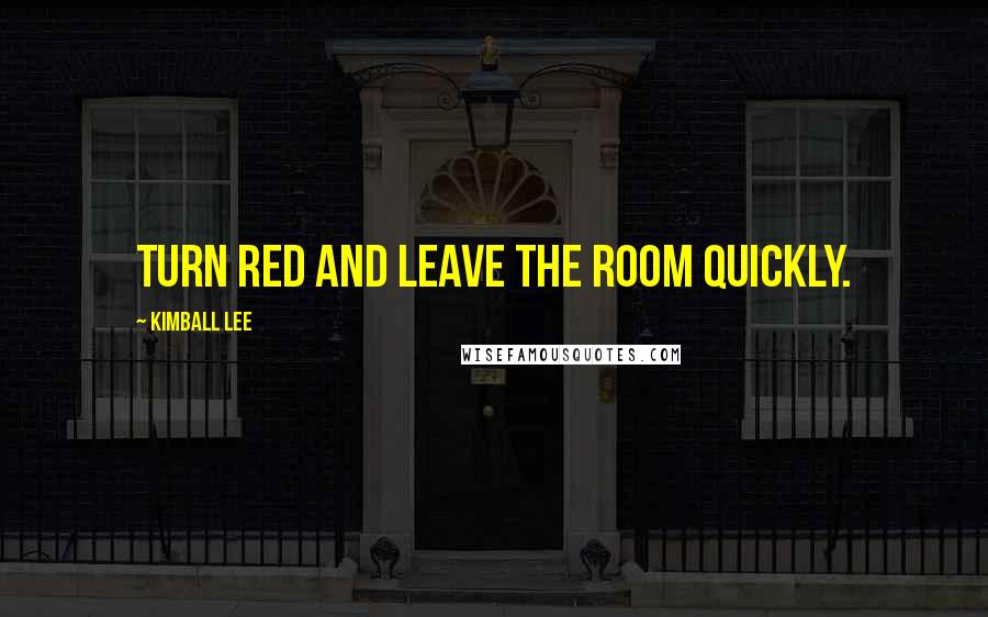 Kimball Lee Quotes: turn red and leave the room quickly.