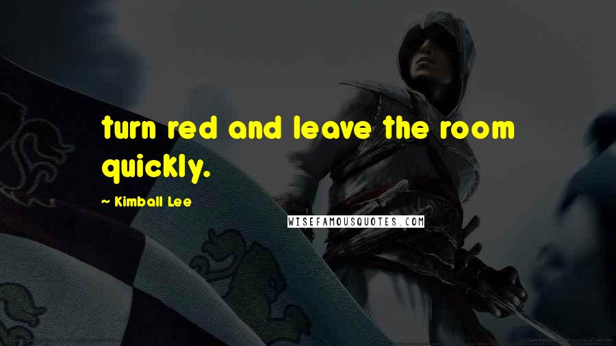 Kimball Lee Quotes: turn red and leave the room quickly.