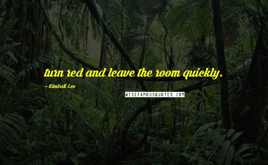 Kimball Lee Quotes: turn red and leave the room quickly.