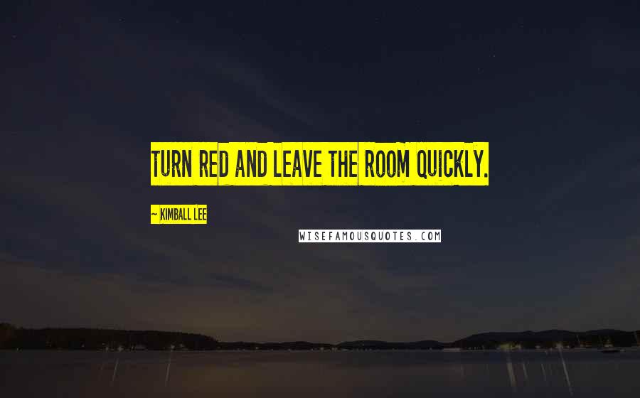 Kimball Lee Quotes: turn red and leave the room quickly.