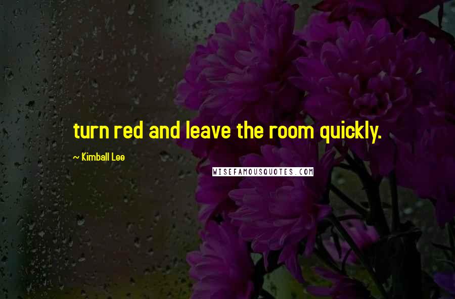 Kimball Lee Quotes: turn red and leave the room quickly.