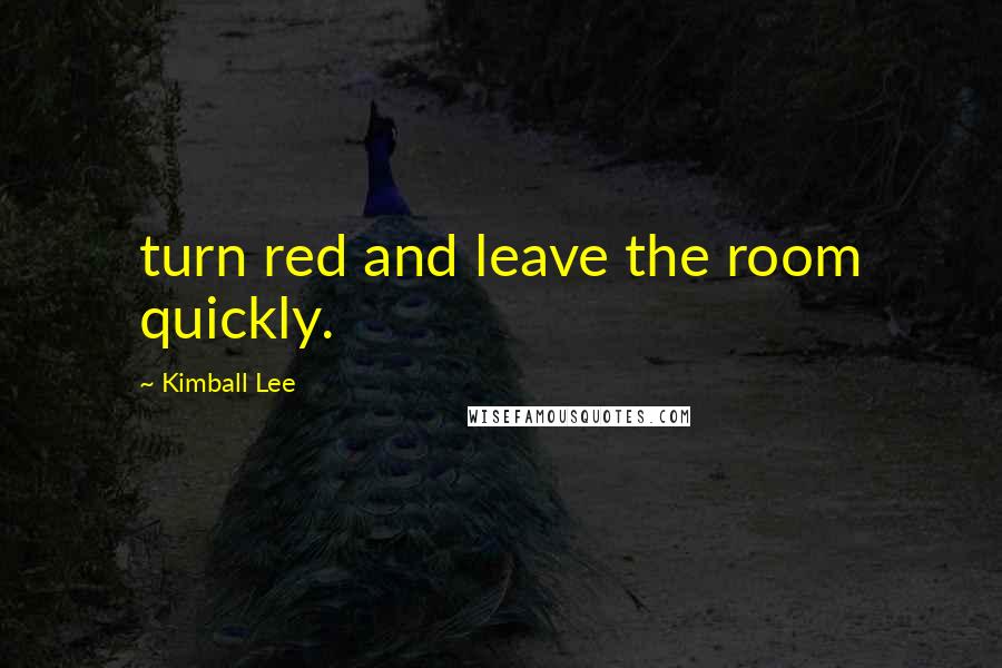 Kimball Lee Quotes: turn red and leave the room quickly.