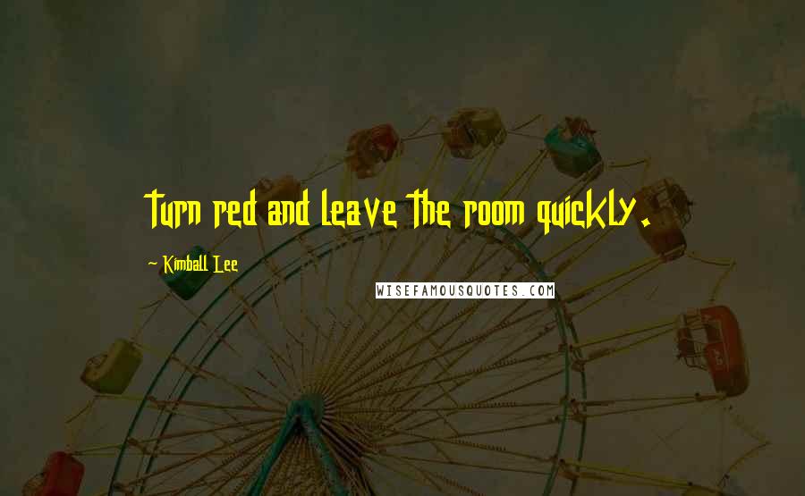Kimball Lee Quotes: turn red and leave the room quickly.