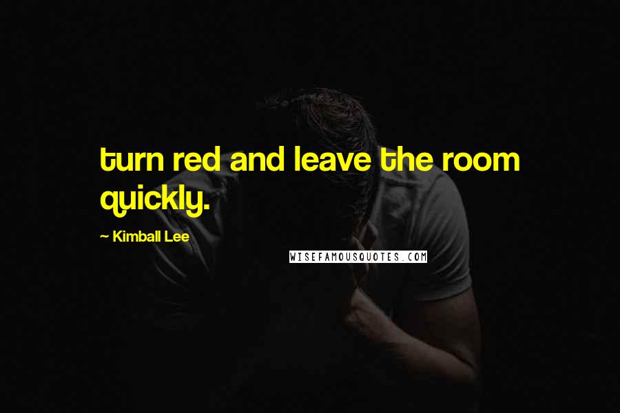 Kimball Lee Quotes: turn red and leave the room quickly.