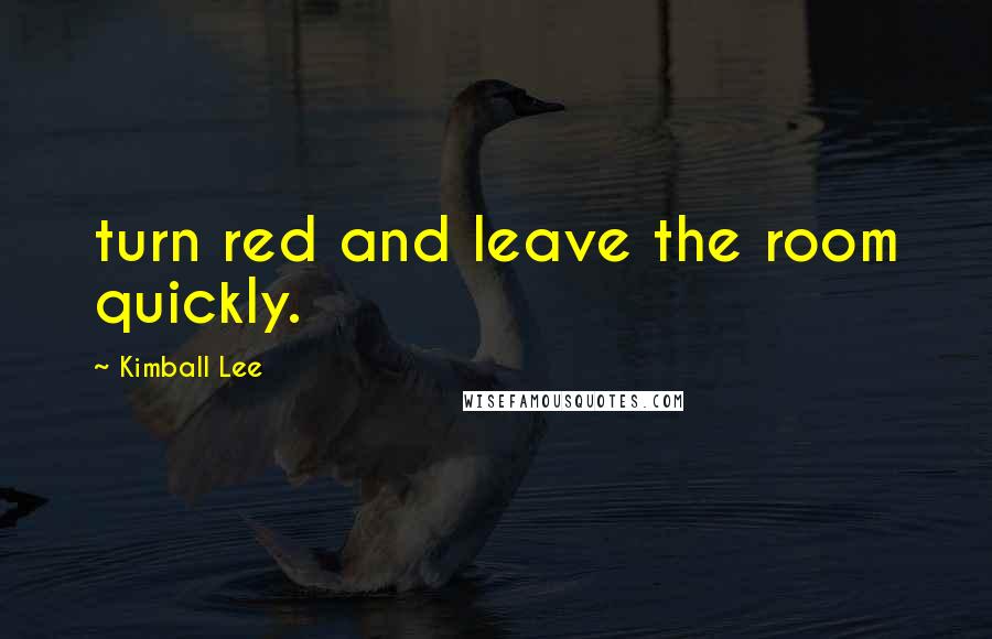 Kimball Lee Quotes: turn red and leave the room quickly.