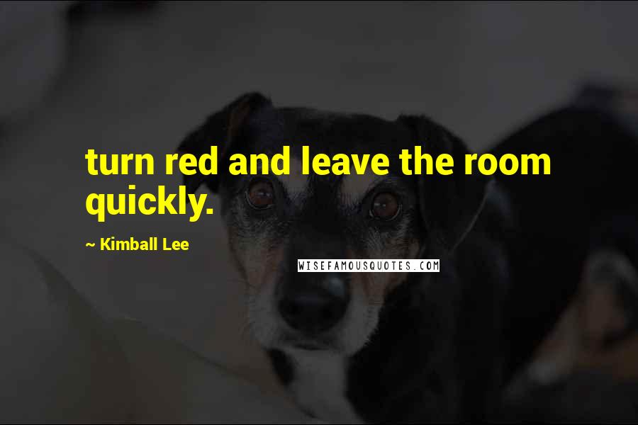 Kimball Lee Quotes: turn red and leave the room quickly.