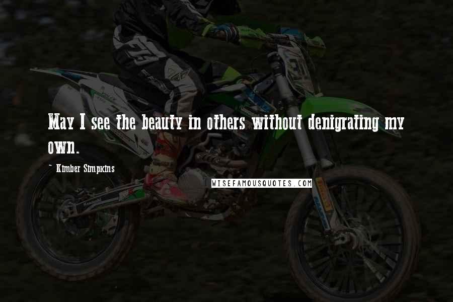 Kimber Simpkins Quotes: May I see the beauty in others without denigrating my own.