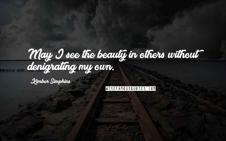 Kimber Simpkins Quotes: May I see the beauty in others without denigrating my own.