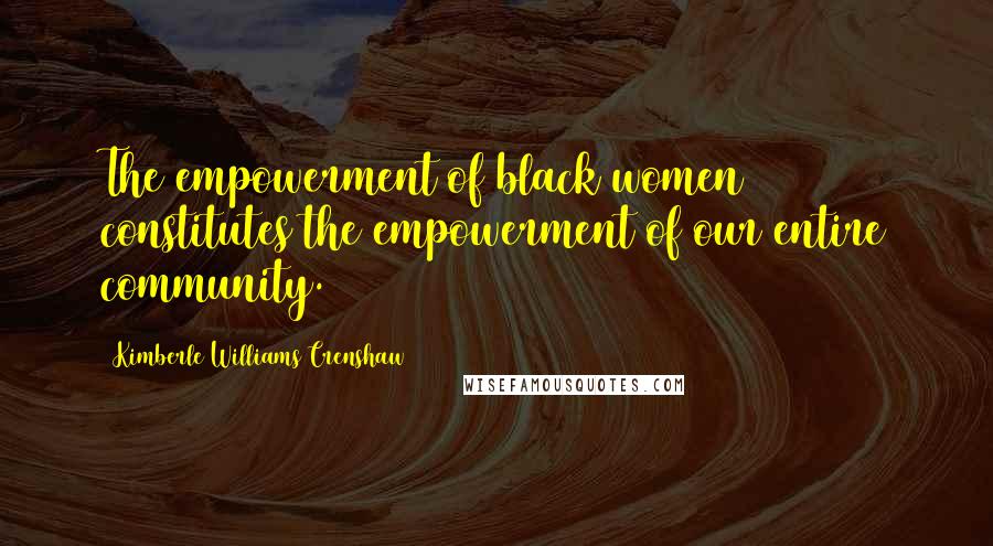 Kimberle Williams Crenshaw Quotes: The empowerment of black women constitutes the empowerment of our entire community.