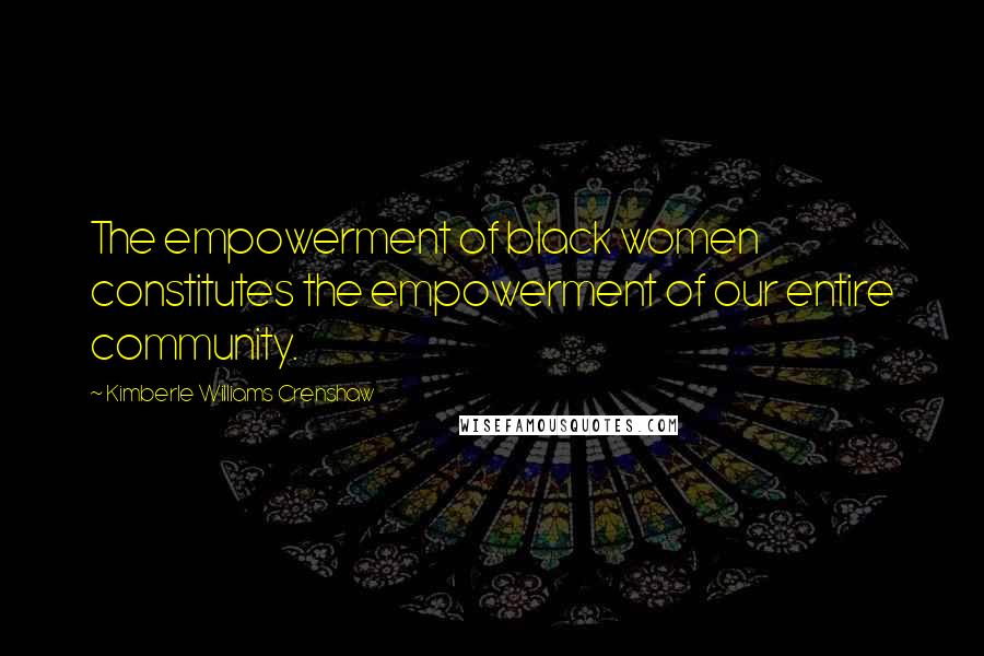 Kimberle Williams Crenshaw Quotes: The empowerment of black women constitutes the empowerment of our entire community.