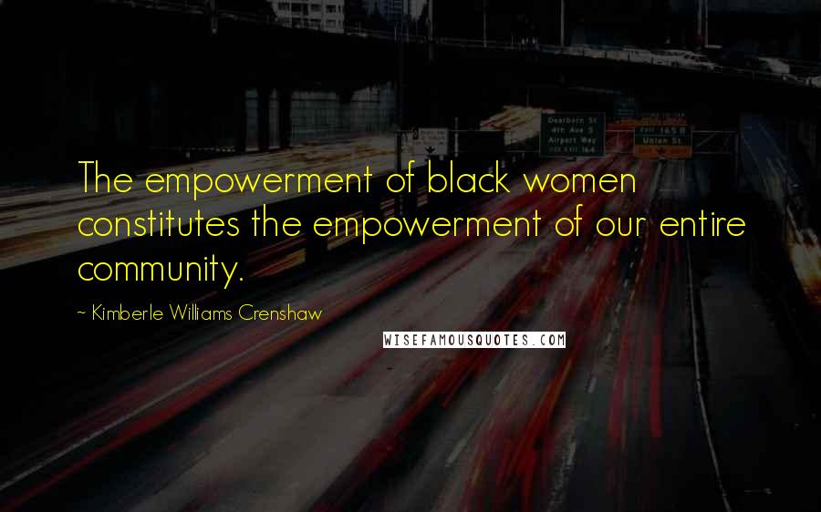 Kimberle Williams Crenshaw Quotes: The empowerment of black women constitutes the empowerment of our entire community.