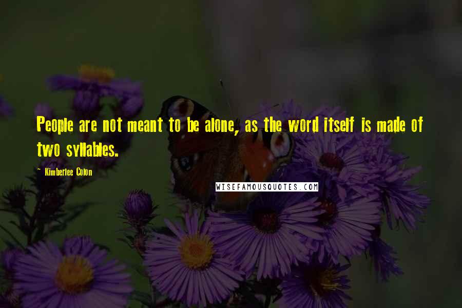 Kimberlee Colon Quotes: People are not meant to be alone, as the word itself is made of two syllables.