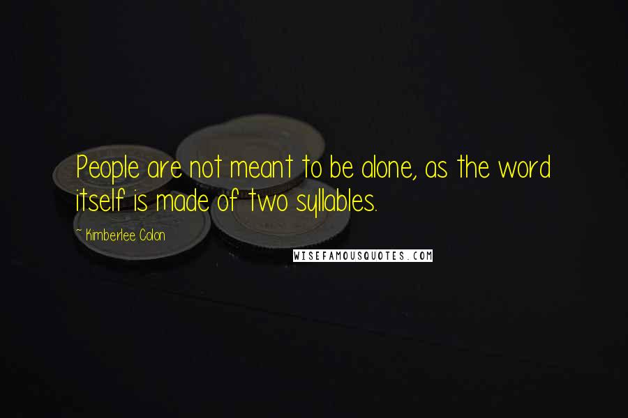 Kimberlee Colon Quotes: People are not meant to be alone, as the word itself is made of two syllables.