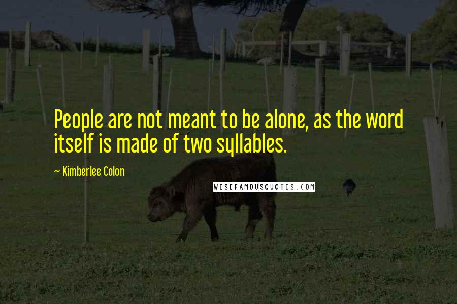 Kimberlee Colon Quotes: People are not meant to be alone, as the word itself is made of two syllables.