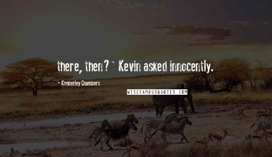 Kimberley Chambers Quotes: there, then?' Kevin asked innocently.