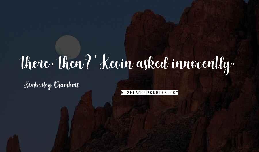 Kimberley Chambers Quotes: there, then?' Kevin asked innocently.