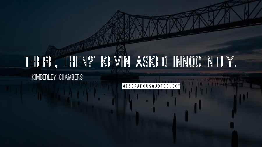 Kimberley Chambers Quotes: there, then?' Kevin asked innocently.