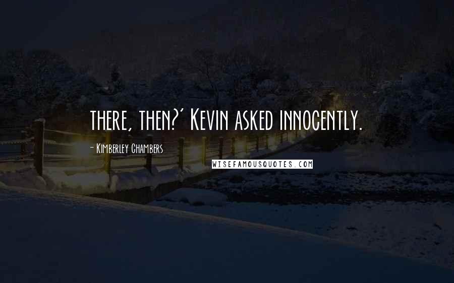 Kimberley Chambers Quotes: there, then?' Kevin asked innocently.