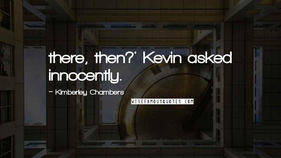 Kimberley Chambers Quotes: there, then?' Kevin asked innocently.