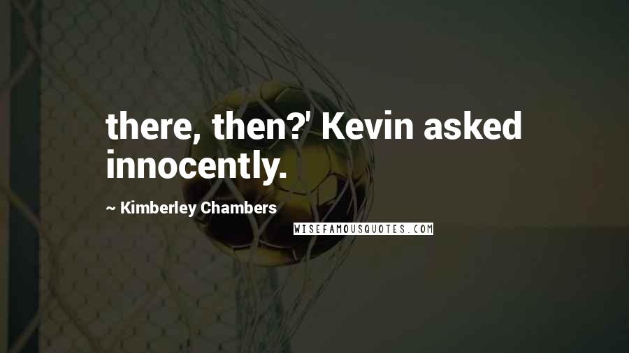 Kimberley Chambers Quotes: there, then?' Kevin asked innocently.