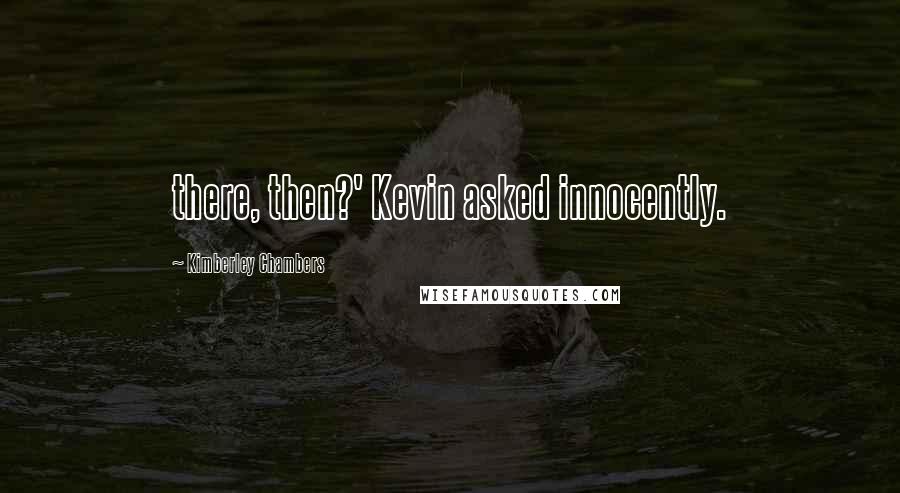 Kimberley Chambers Quotes: there, then?' Kevin asked innocently.