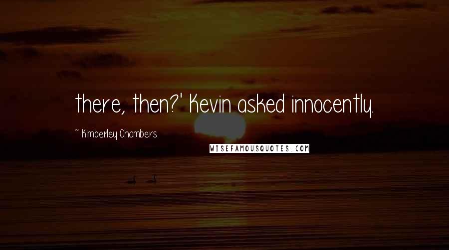 Kimberley Chambers Quotes: there, then?' Kevin asked innocently.