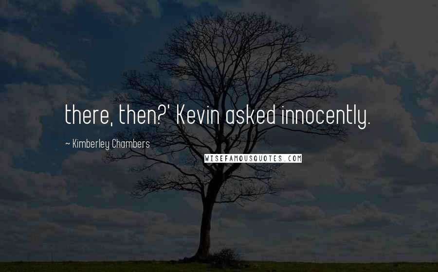 Kimberley Chambers Quotes: there, then?' Kevin asked innocently.