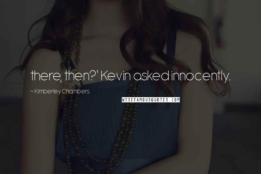 Kimberley Chambers Quotes: there, then?' Kevin asked innocently.