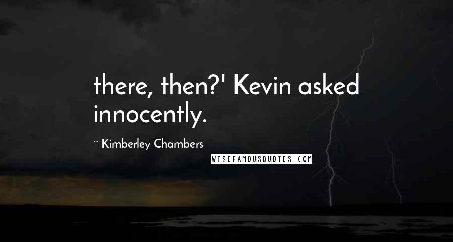 Kimberley Chambers Quotes: there, then?' Kevin asked innocently.