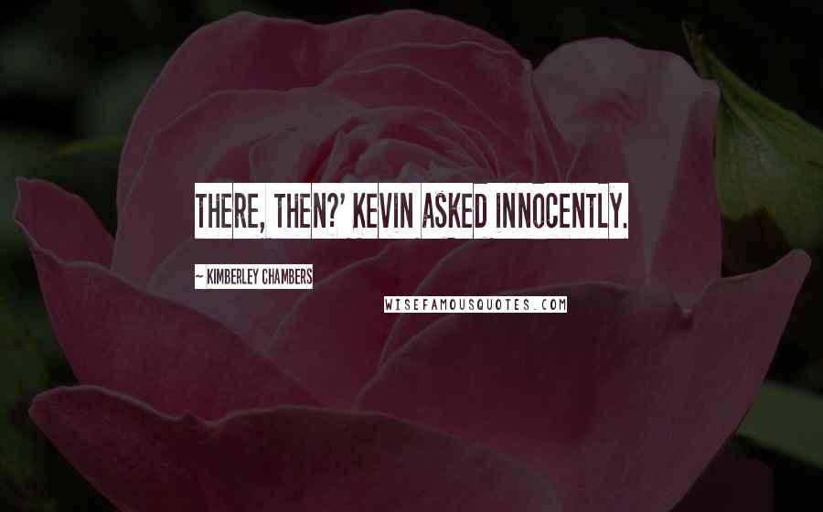 Kimberley Chambers Quotes: there, then?' Kevin asked innocently.