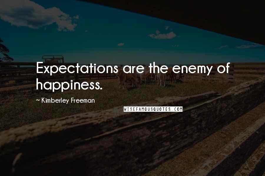 Kimberley Freeman Quotes: Expectations are the enemy of happiness.