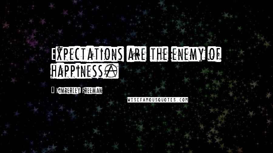 Kimberley Freeman Quotes: Expectations are the enemy of happiness.